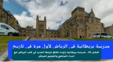 أفضل 50.. مدرسة بريطانية رائدة تطلق فرعها الجديد في قلب الرياض مع أحدث المناهج والتعليم المبتكر